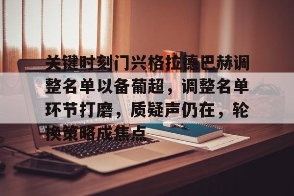 竞技宝电竞平台 -关键时刻门兴格拉德巴赫调整名单以备葡超，调整名单环节打磨，质疑声仍在，轮换策略成焦点的简单介绍
